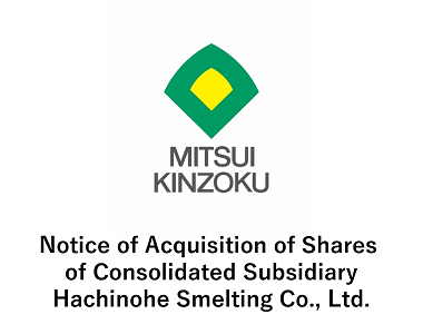 Notice of Acquisition of Shares of Consolidated Subsidiary Hachinohe Smelting Co., Ltd.